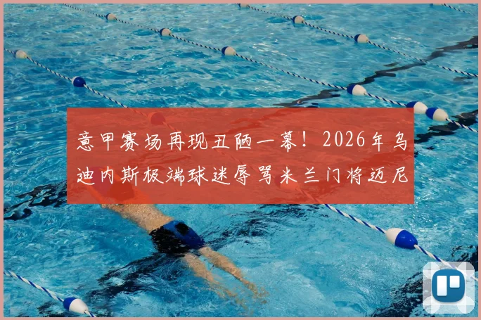 意甲赛场再现丑陋一幕！2026年乌迪内斯极端球迷辱骂米兰门将迈尼昂，种族歧视口号引众怒