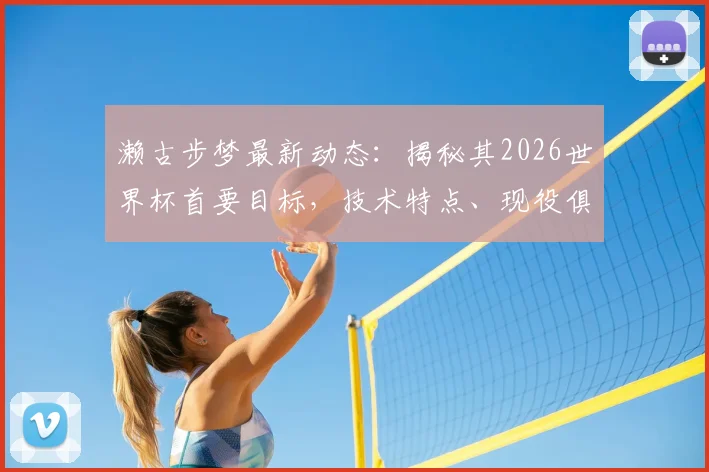 濑古步梦最新动态：揭秘其2026世界杯首要目标，技术特点、现役俱乐部与日本中场竞争格局全解析