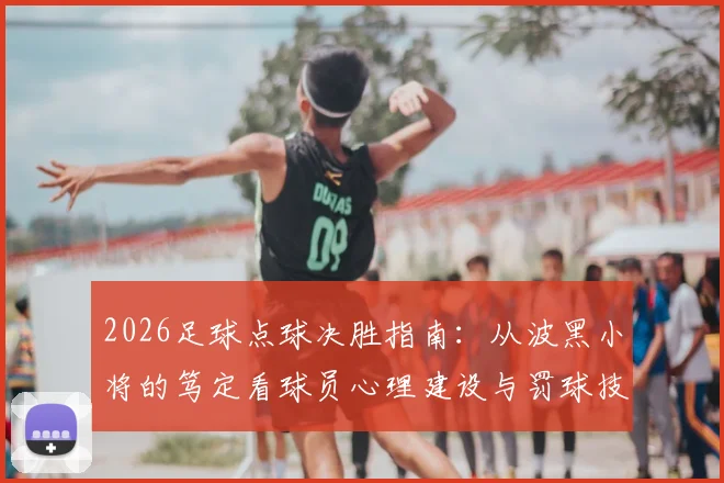 2026足球点球决胜指南：从波黑小将的笃定看球员心理建设与罚球技巧实战训练要点