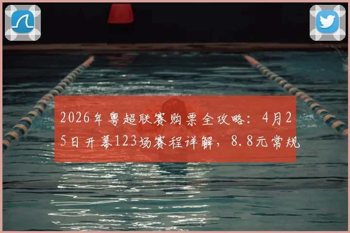 2026年粤超联赛购票全攻略：4月25日开幕123场赛程详解，8.8元常规赛球票真伪辨别与购买渠道指南
