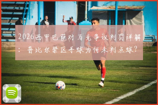 2026西甲巴萨对马竞争议判罚详解：普比尔禁区手球为何未判点球？附裁判规则解读