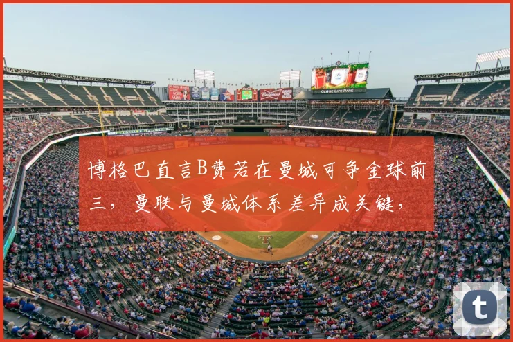 博格巴直言B费若在曼城可争金球前三,曼联与曼城体系差异成关键,2026年金球奖格局引热议