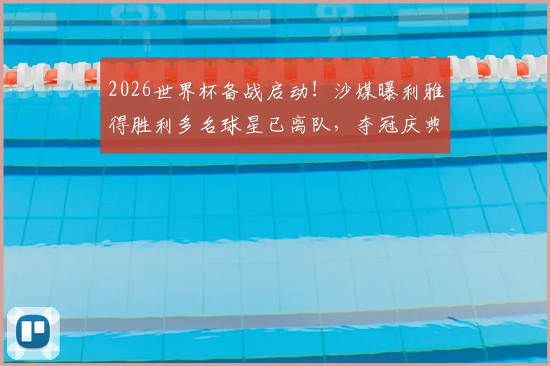2026世界杯备战启动!沙媒曝利雅得胜利多名球星已离队,夺冠庆典因此取消引热议