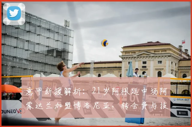 意甲新援解析：21岁阿根廷中场阿蒙达兰加盟博洛尼亚，转会费与技术特点全揭秘，2026赛季引援展望