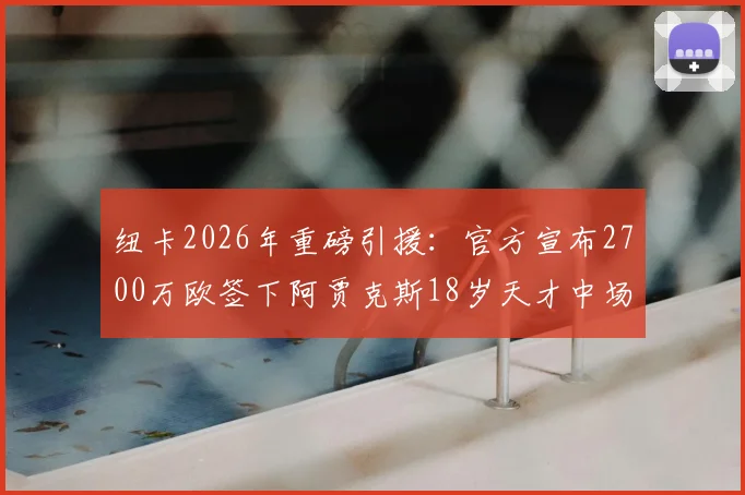 纽卡2026年重磅引援:官方宣布2700万欧签下阿贾克斯18岁天才中场斯图尔,球员技术特点与转会价值深度分析