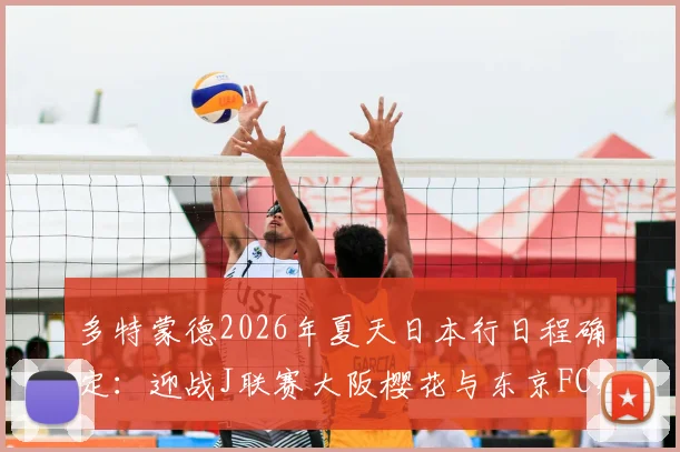 多特蒙德2026年夏天日本行日程确定：迎战J联赛大阪樱花与东京FC，完整热身赛信息解读