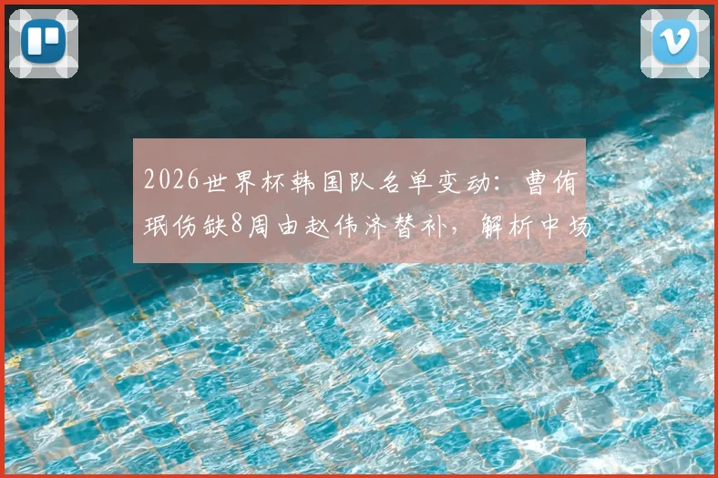 2026世界杯韩国队名单变动：曹侑珉伤缺8周由赵伟济替补，解析中场人员调整对球队影响