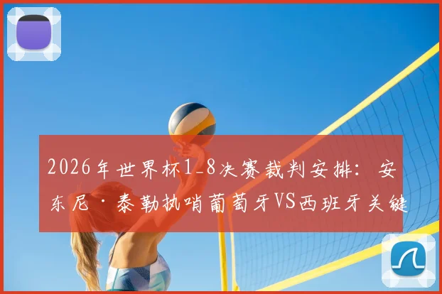 2026年世界杯1_8决赛裁判安排：安东尼·泰勒执哨葡萄牙VS西班牙关键战，球迷关注这些判罚焦点