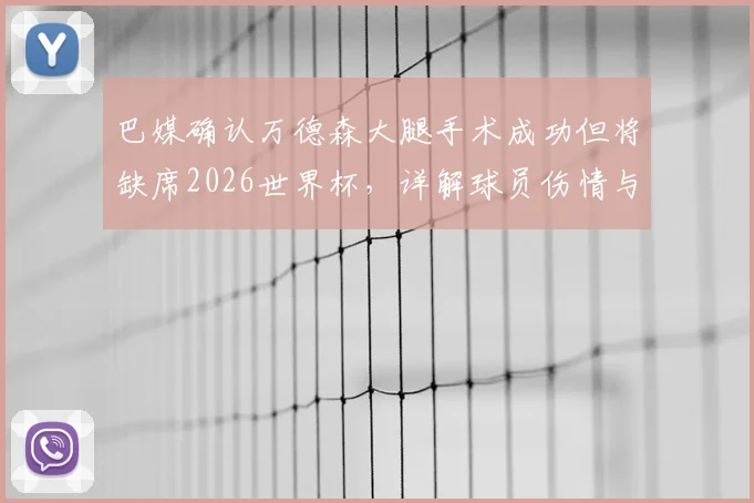 巴媒确认万德森大腿手术成功但将缺席2026世界杯，详解球员伤情与巴西队影响