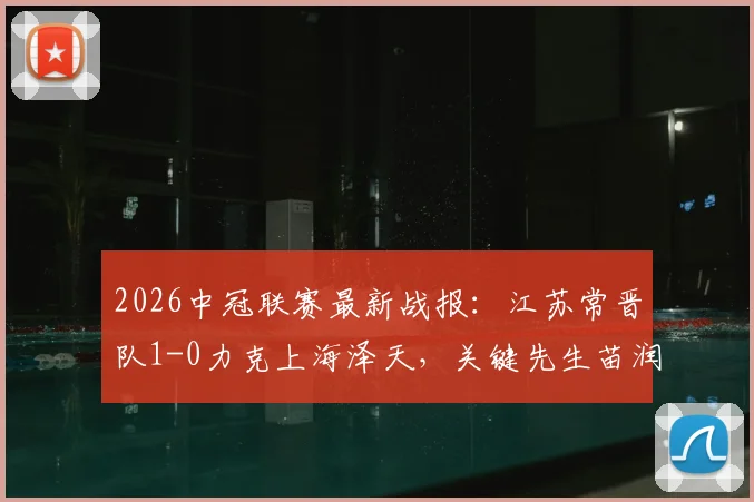 2026中冠联赛最新战报：江苏常晋队1-0力克上海泽天，关键先生苗润东点射制胜，强势直通全国总决赛