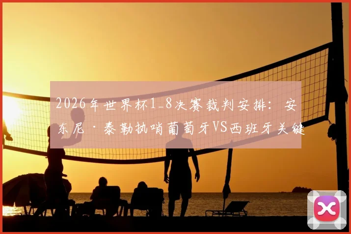 2026年世界杯1_8决赛裁判安排:安东尼·泰勒执哨葡萄牙VS西班牙关键战,球迷关注这些判罚焦点