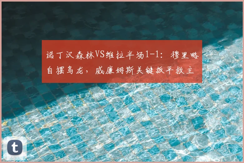 诺丁汉森林VS维拉半场1-1：穆里略自摆乌龙，威廉姆斯关键扳平救主，2026英超赛场激战回顾