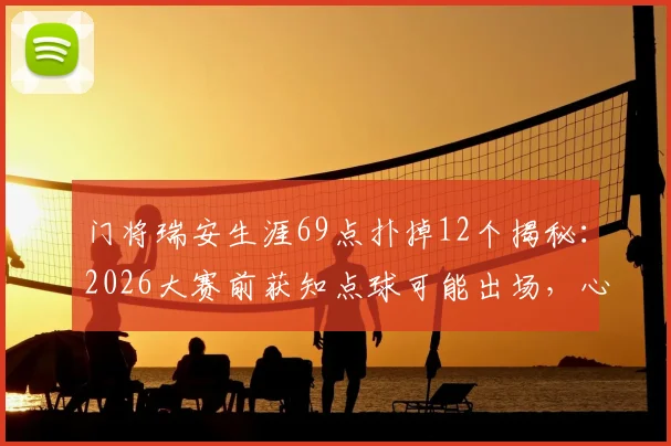 门将瑞安生涯69点扑掉12个揭秘：2026大赛前获知点球可能出场，心理与数据双重解析