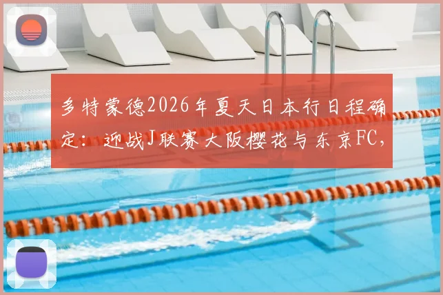 多特蒙德2026年夏天日本行日程确定:迎战J联赛大阪樱花与东京FC,完整热身赛信息解读