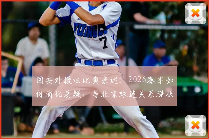 国安外援法比奥亲述:2026赛季如何消化质疑,与北京球迷关系现状及心态调整方法