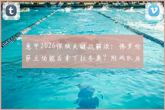 意甲2026保级关键战解读：佛罗伦萨主场能否拿下拉齐奥？附两队历史战绩与近期状态深度解析