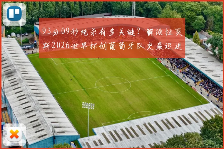 93分09秒绝杀有多关键？解读拉莫斯2026世界杯创葡萄牙队史最迟进球纪录